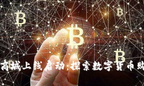 区块链币商城上线启动：探索数字货币购物新时代