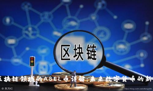 区块链领域的ABEL币详解：未来数字货币的新星