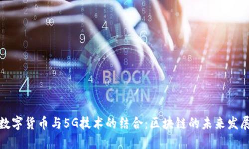 数字货币与5G技术的结合：区块链的未来发展