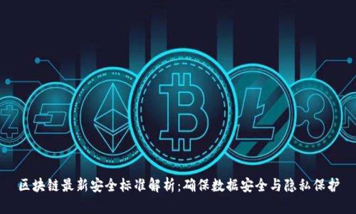 区块链最新安全标准解析：确保数据安全与隐私保护