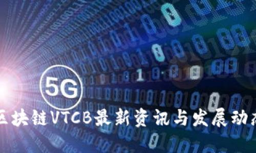 区块链VTCB最新资讯与发展动态