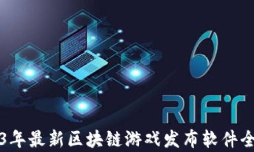 
2023年最新区块链游戏发布软件全解析