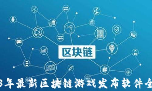 
2023年最新区块链游戏发布软件全解析