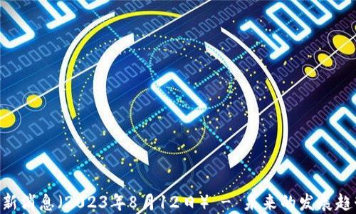 
EOS区块链最新消息（2023年8月12日） - 未来的发展趋势与市场动态
