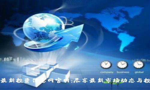 区块链最新投资信息网官网：尽享最新市场动态与投资机会