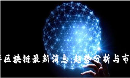 易理华区块链最新消息：趋势分析与市场展望