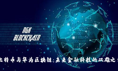 比特币与华为区块链：未来金融科技的双雄之争