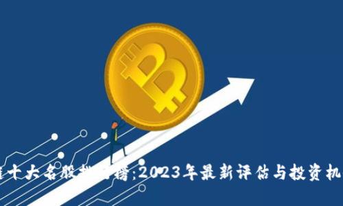 区块链十大名股排行榜：2023年最新评估与投资机会分析