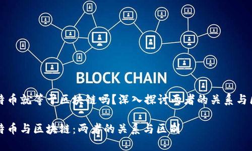 比特币就等于区块链吗？深入探讨两者的关系与区别

比特币与区块链：两者的关系与区别