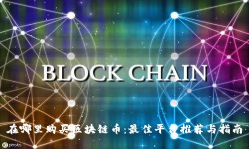 在哪里购买区块链币：最佳平台推荐与指南