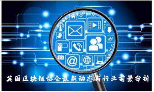 英国区块链协会最新动态与行业前景分析