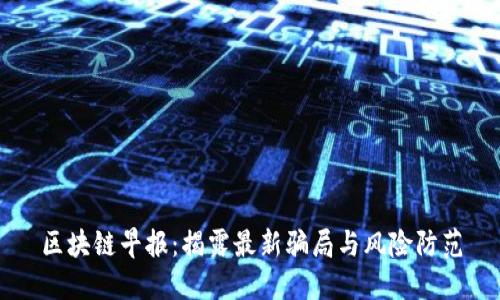 区块链早报：揭露最新骗局与风险防范