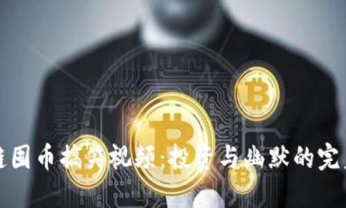 区块链囤币搞笑视频：投资与幽默的完美结合