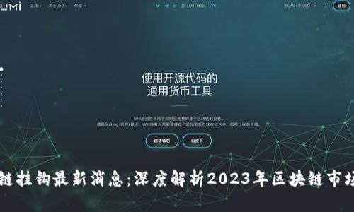区块链挂钩最新消息：深度解析2023年区块链市场动态