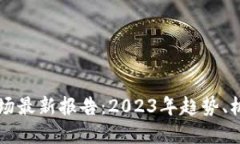 区块链市场最新报告：2023年趋势、机遇与挑战
