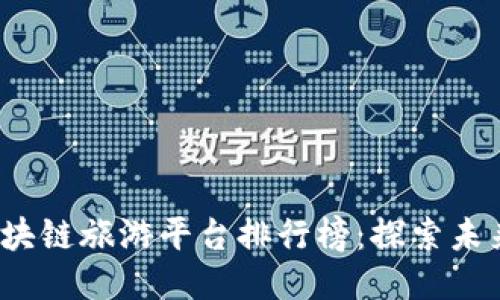 2023年最新区块链旅游平台排行榜：探索未来旅游的新模式