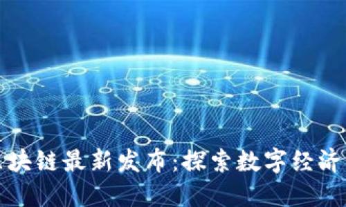 昆明区块链最新发布：探索数字经济新机遇