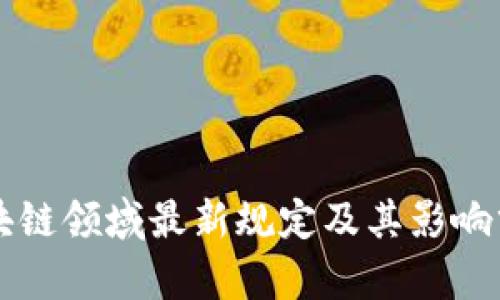 区块链领域最新规定及其影响分析