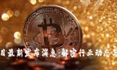 区块链项目最新发布消息：解密行业动态与未来