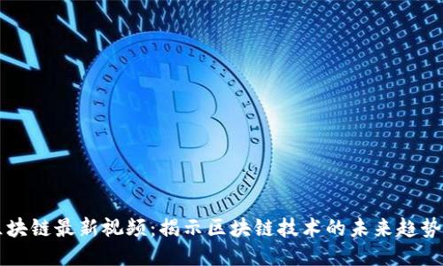 甘霖区块链最新视频：揭示区块链技术的未来趋势与应用