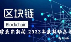 区块链加密最新新闻：2023年最新动态与趋势分析