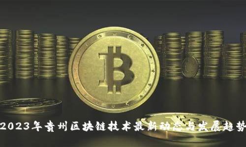 2023年贵州区块链技术最新动态与发展趋势