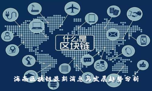 海南区块链最新消息与发展趋势分析