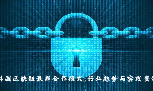 探索韩国区块链最新合作模式：行业趋势与实践案例分析