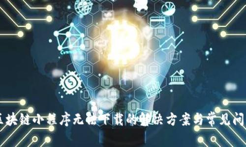 币圈区块链小程序无法下载的解决方案与常见问题解答