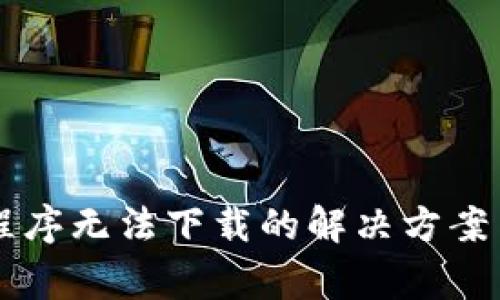 币圈区块链小程序无法下载的解决方案与常见问题解答