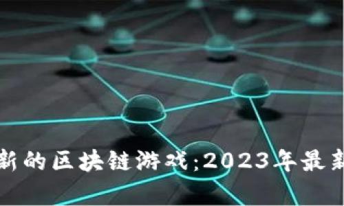 如何获取最新的区块链游戏：2023年最新推荐与分析