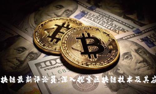 区块链最新评论员:深入探索区块链技术及其应用