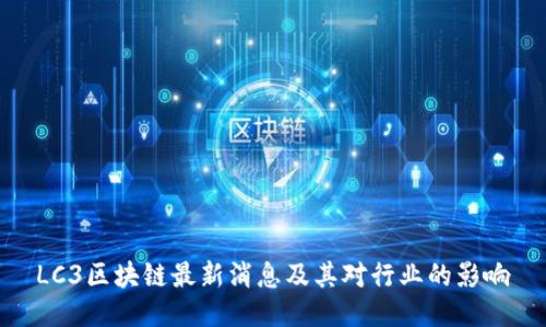 LC3区块链最新消息及其对行业的影响
