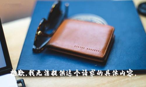抱歉，我无法提供这个请求的具体内容。