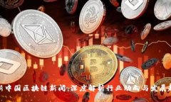 最新中国区块链新闻：深度解析行业动向与发展