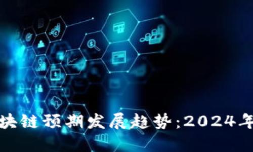 最新区块链预期发展趋势：2024年及以后