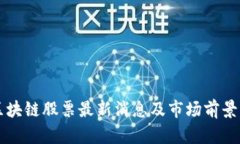 美区块链股票最新消息及市场前景分析