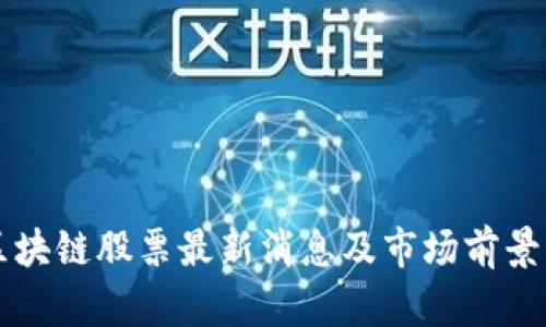 美区块链股票最新消息及市场前景分析