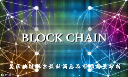 美区块链股票最新消息及市场前景分析