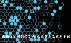 区块链公司倒闭了吗？最新消息及行业分析
