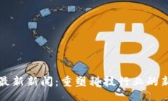 题目：区块链专利最新新闻：重塑科技行业的新