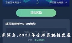 地区块链最新消息：2023年全球区块链发展动态全