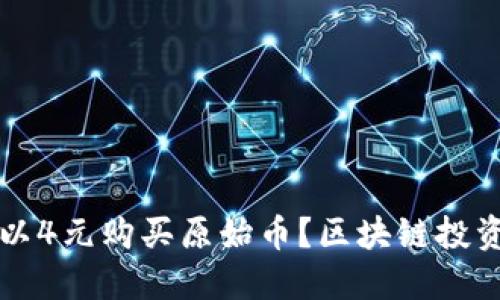 如何以4元购买原始币？区块链投资指南