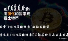 关于“PHTM区块链币”的和关键词什么是PHTM区块链