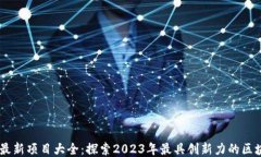 区块链最新项目大全：探索2023年最具创新力的区