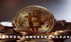 区块链最新咨询：全面解析最新技术动态与应用
