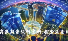 区块链电商最新资讯网官网：探索未来购物新模