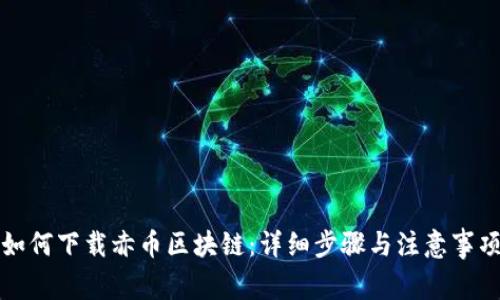 如何下载赤币区块链：详细步骤与注意事项