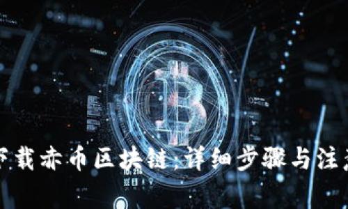 如何下载赤币区块链：详细步骤与注意事项