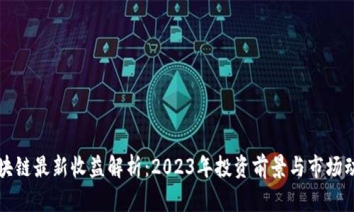 区块链最新收益解析：2023年投资前景与市场动态